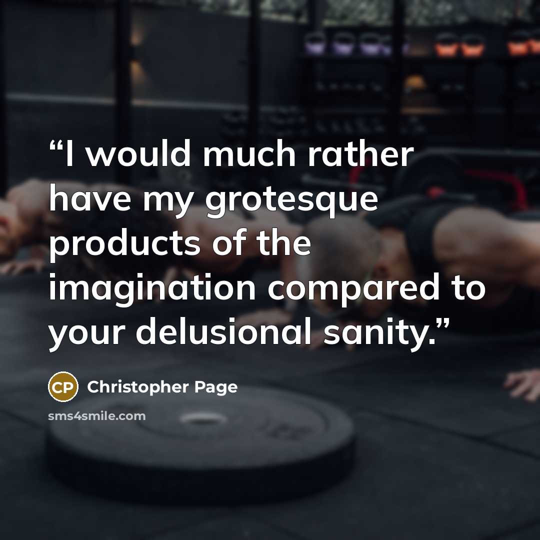 “I would much rather have my grotesque products of the imagination compared to your delusional sanity.” quote by Christopher Page