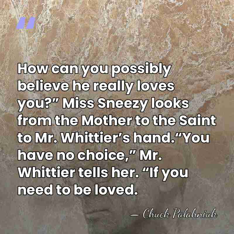 How can you possibly believe he really loves you?” Miss Sneezy looks&hellip; - Chuck Palahniuk