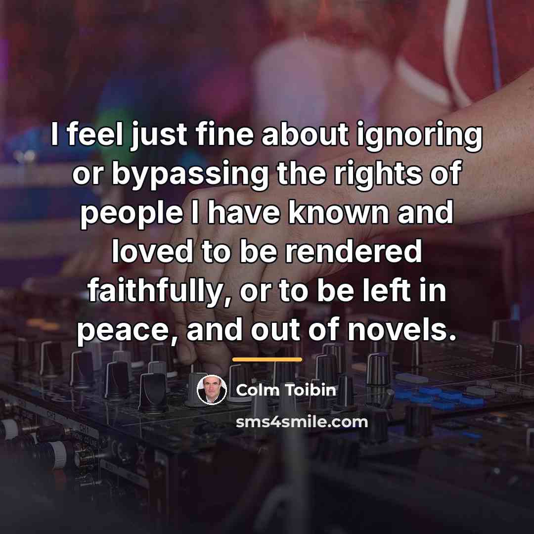 “I feel just fine about ignoring or bypassing the rights…” quote by Colm Toibin
