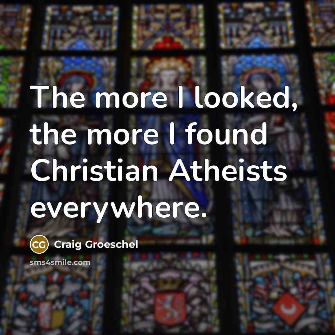 “The more I looked, the more I found Christian Atheists…” quote by Craig Groeschel