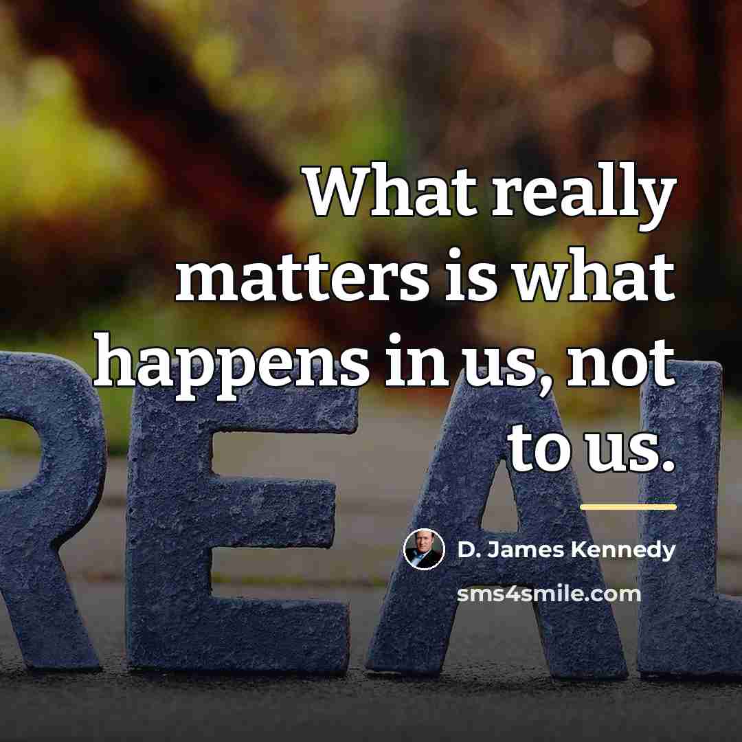 “What really matters is what happens in us, not to…” quote by D. James Kennedy