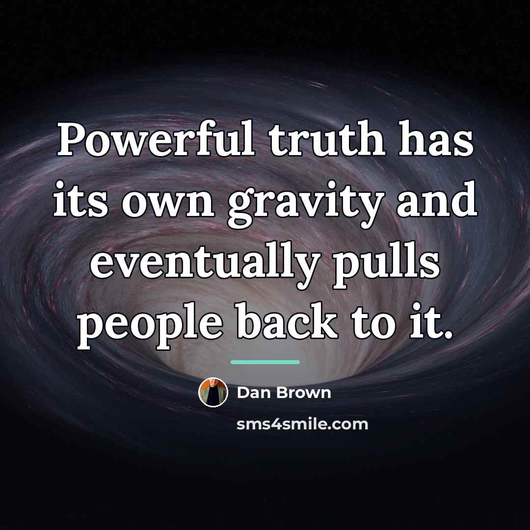“Powerful truth has its own gravity and eventually pulls people…” quote by Dan Brown