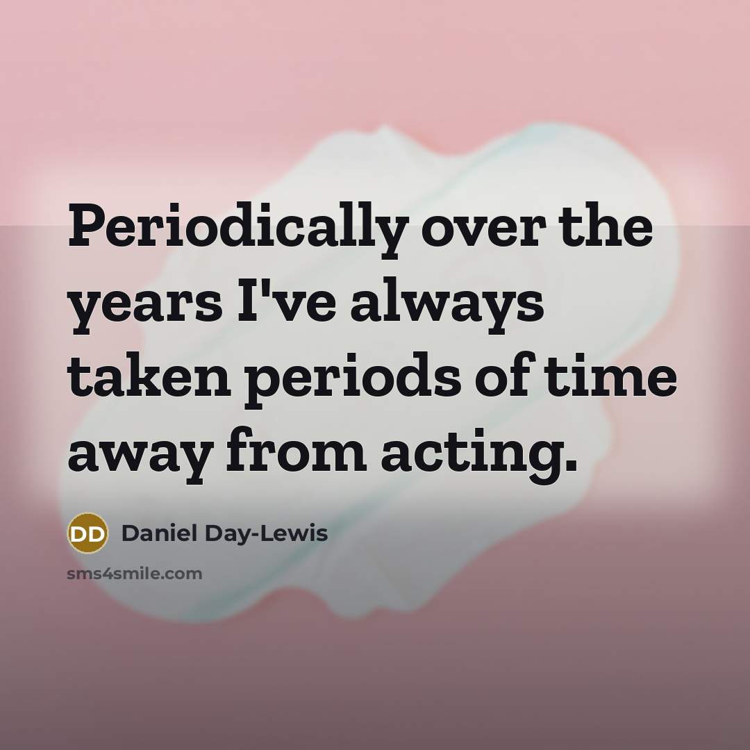 “Periodically over the years I've always taken periods of time…” quote by Daniel Day-Lewis