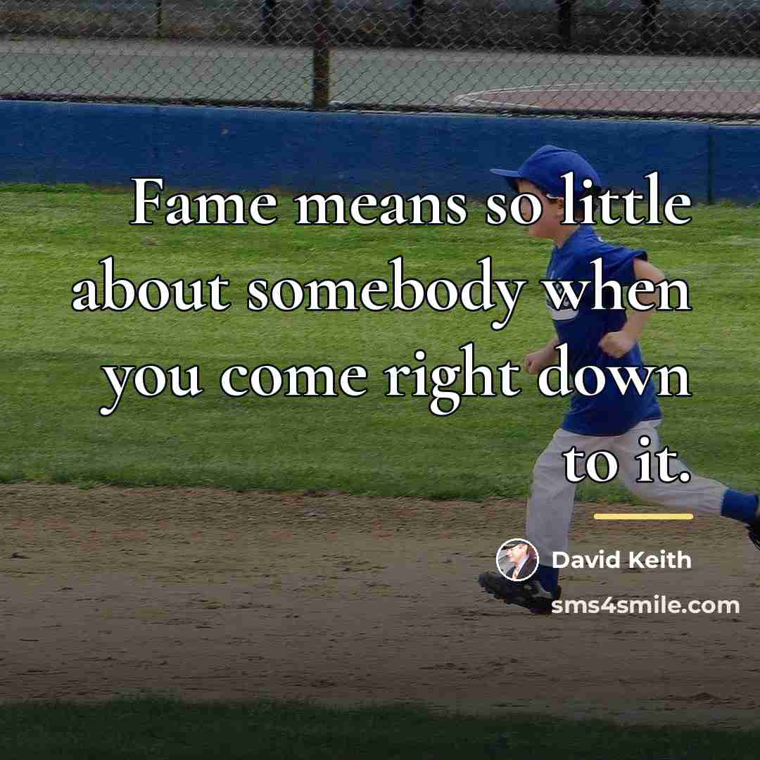 “Fame means so little about somebody when you come right…” quote by David Keith