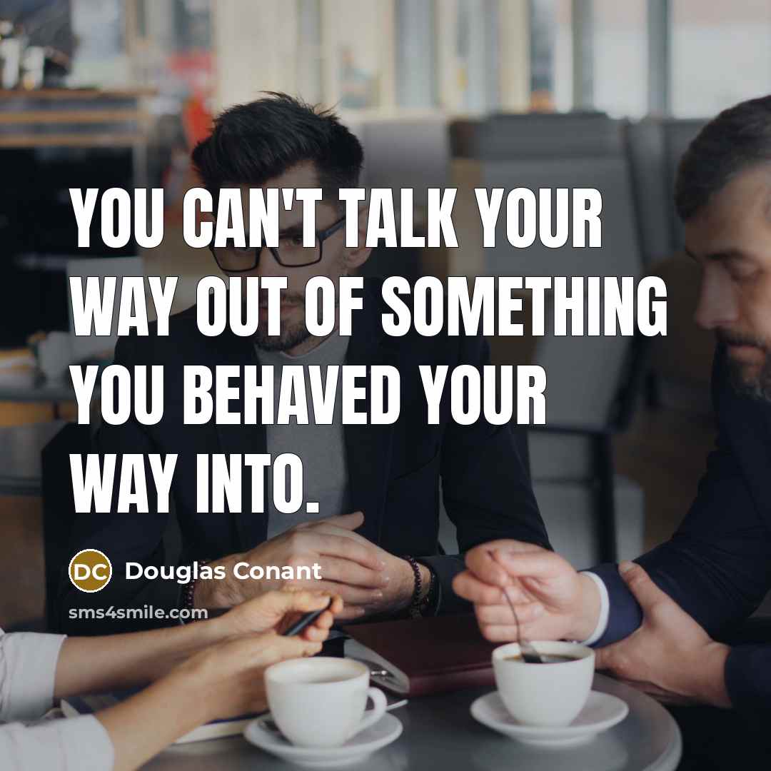 “You can't talk your way out of something you behaved…” quote by Douglas Conant