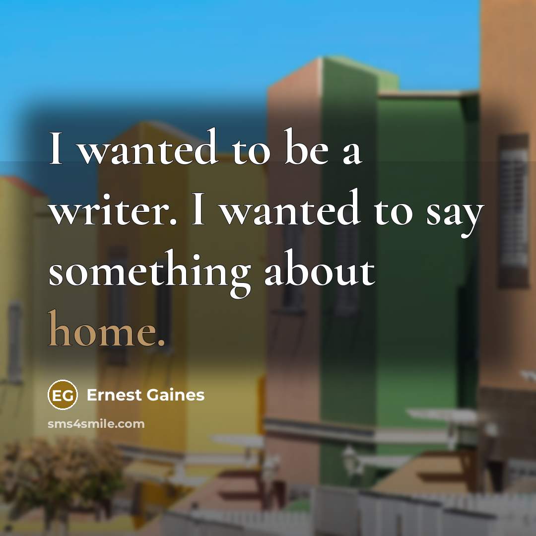 “I wanted to be a writer. I wanted to say…” quote by Ernest Gaines