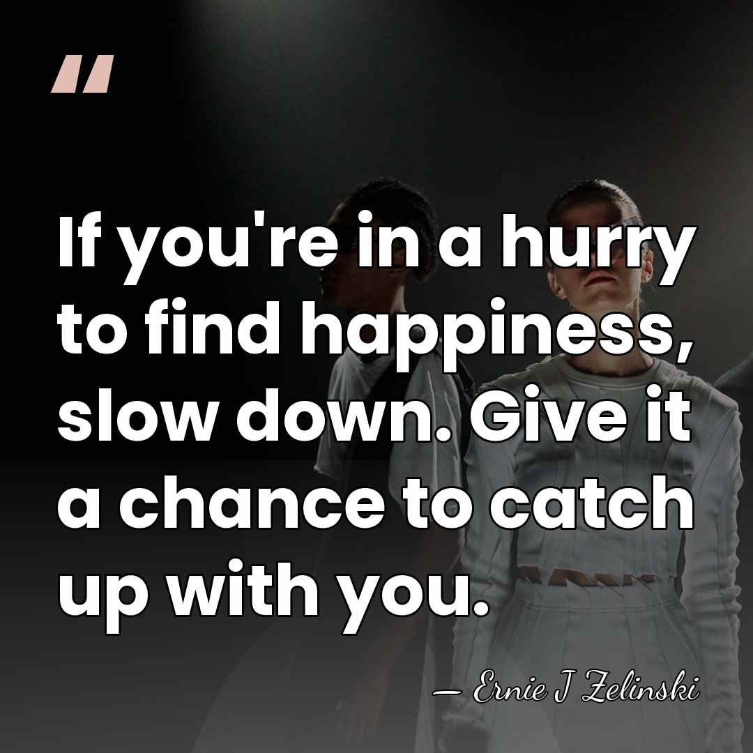 If you're in a hurry to find happiness, slow down. Give it&hellip; - Ernie J Zelinski