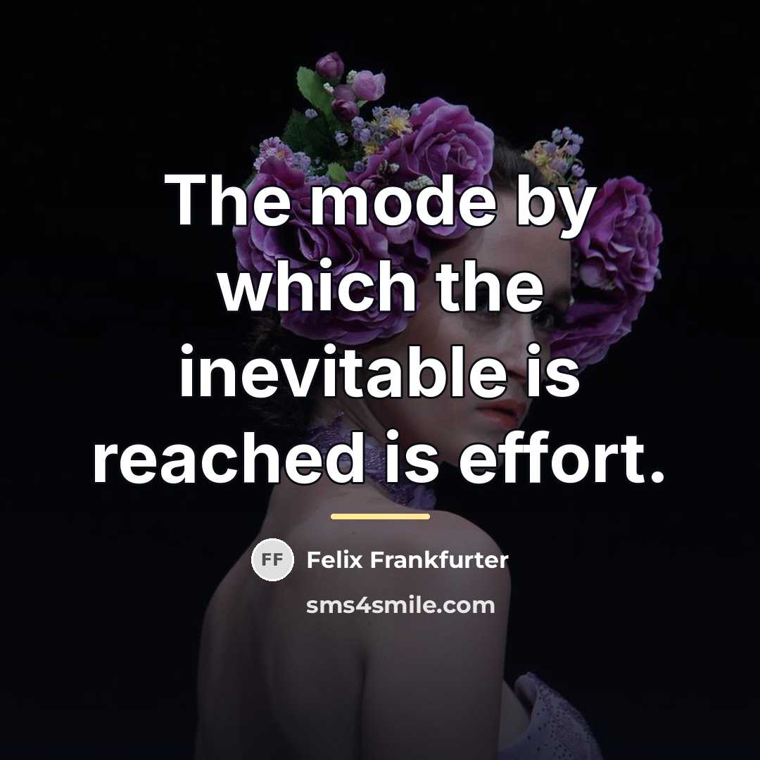 “The mode by which the inevitable is reached is effort.…” quote by Felix Frankfurter