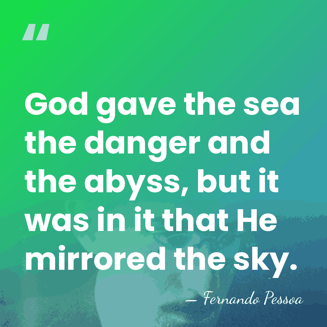 God gave the sea the danger and the abyss, but it was&hellip; - Fernando Pessoa