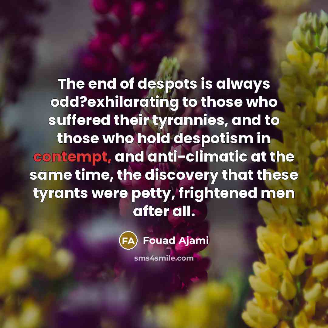 “The end of despots is always odd?exhilarating to those who…” quote by Fouad Ajami
