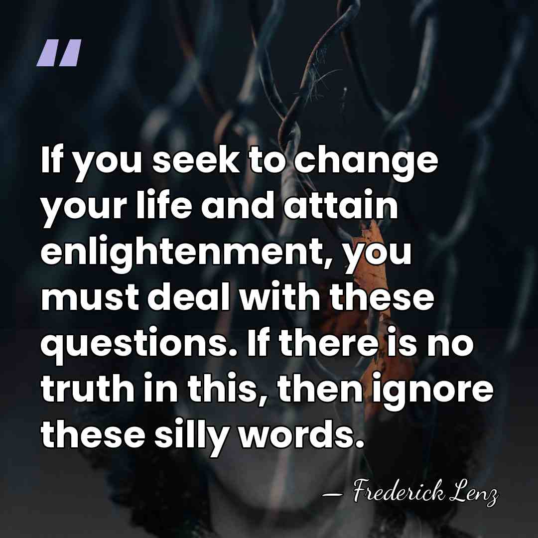 If you seek to change your life and attain enlightenment, you must&hellip; - Frederick Lenz