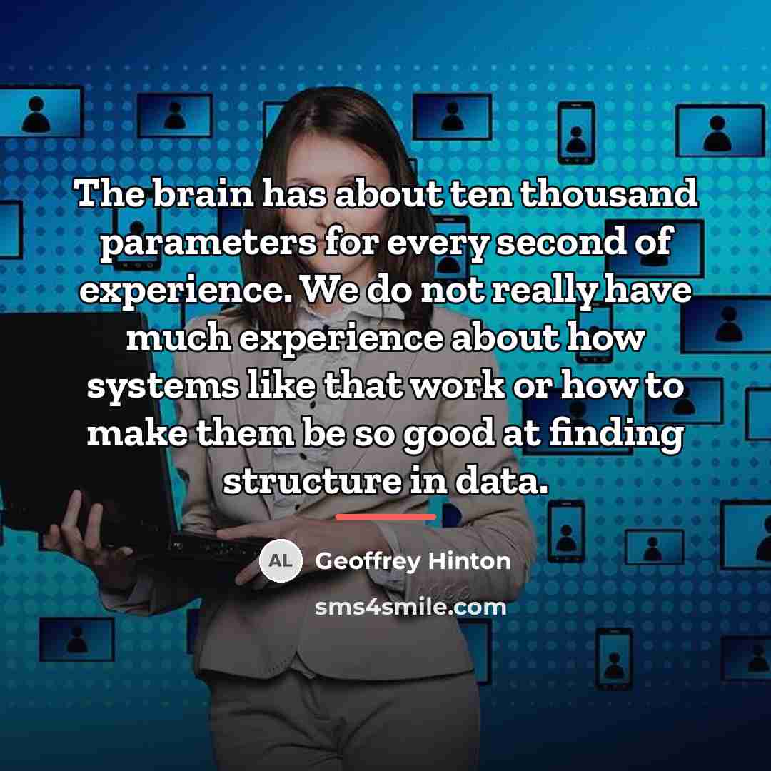 “The brain has about ten thousand parameters for every second…” quote by Geoffrey Hinton