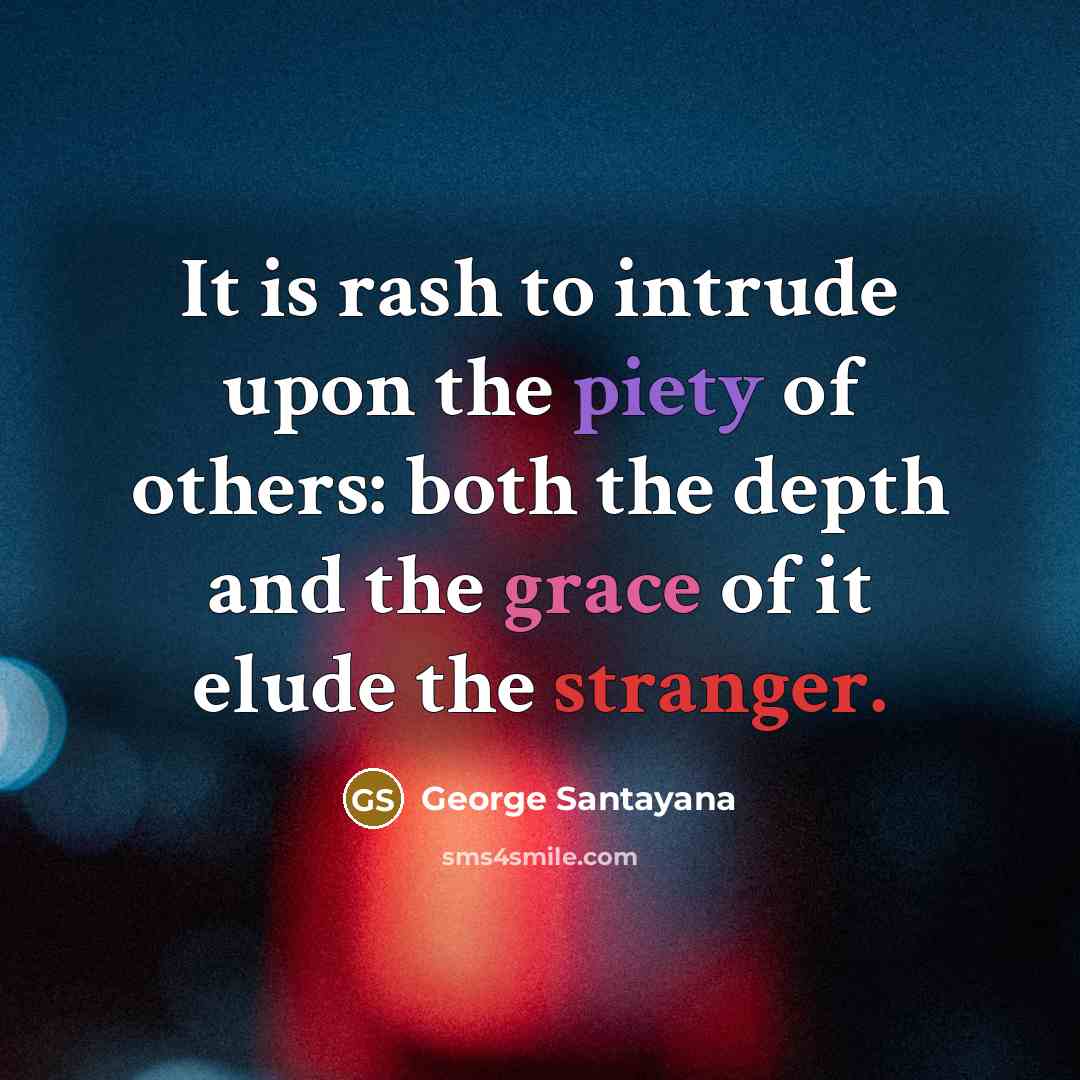 “It is rash to intrude upon the piety of others:…” quote by George Santayana