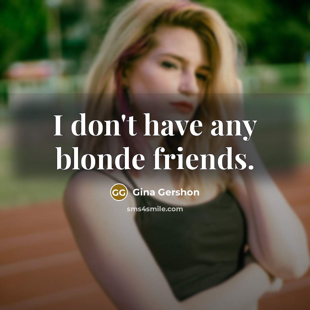 “I don't have any blonde friends.…” quote by Gina Gershon