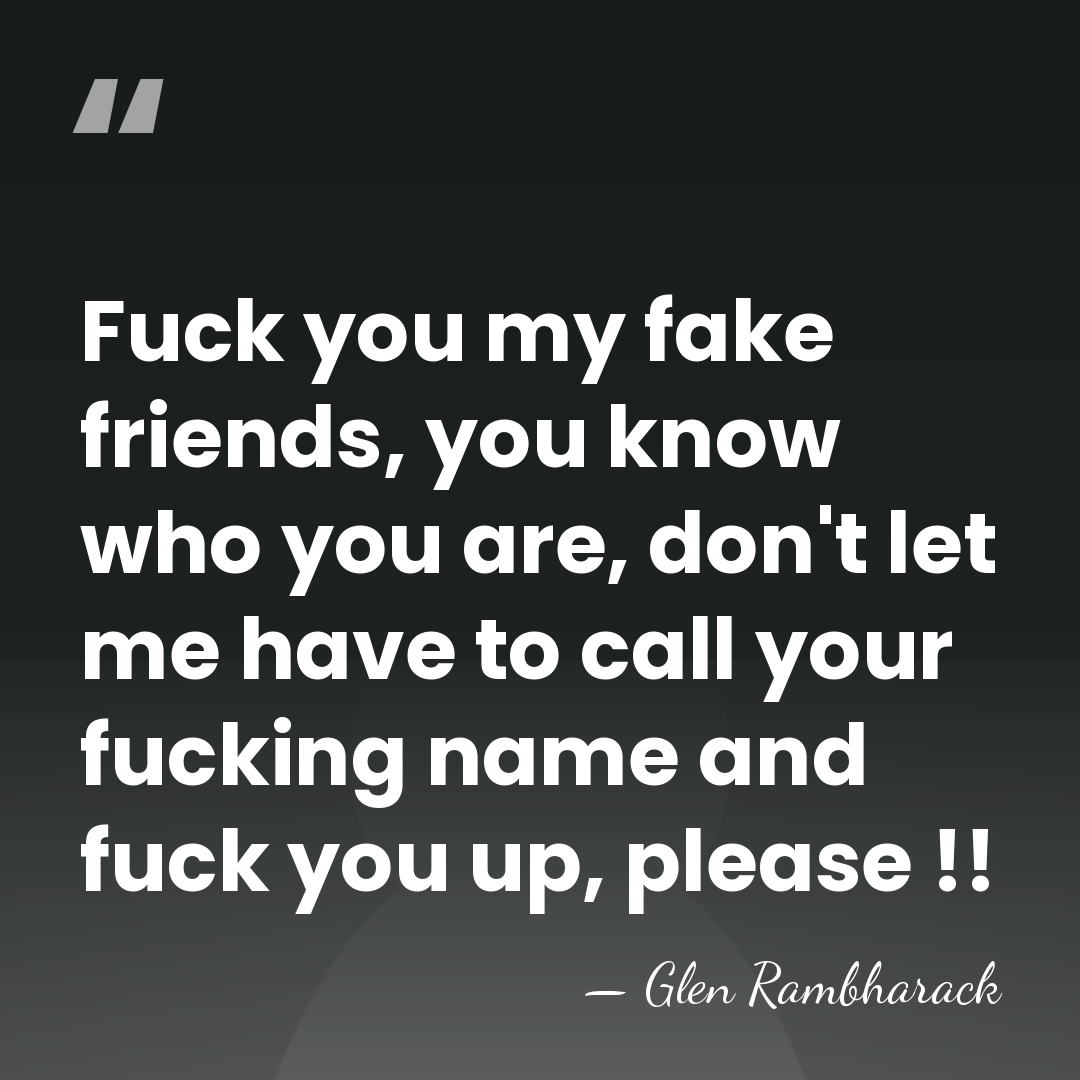 Fuck you my fake friends, you know who you are, don't let&hellip; - Glen Rambharack