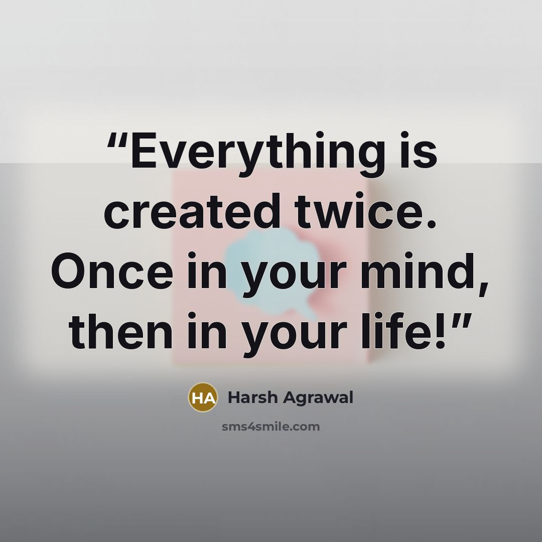 “Everything is created twice. Once in your mind, then in your life!” quote by Harsh Agrawal