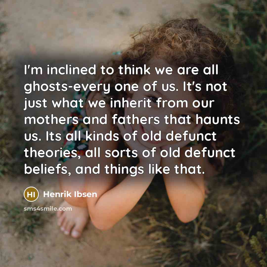 “I'm inclined to think we are all ghosts-every one of…” quote by Henrik Ibsen