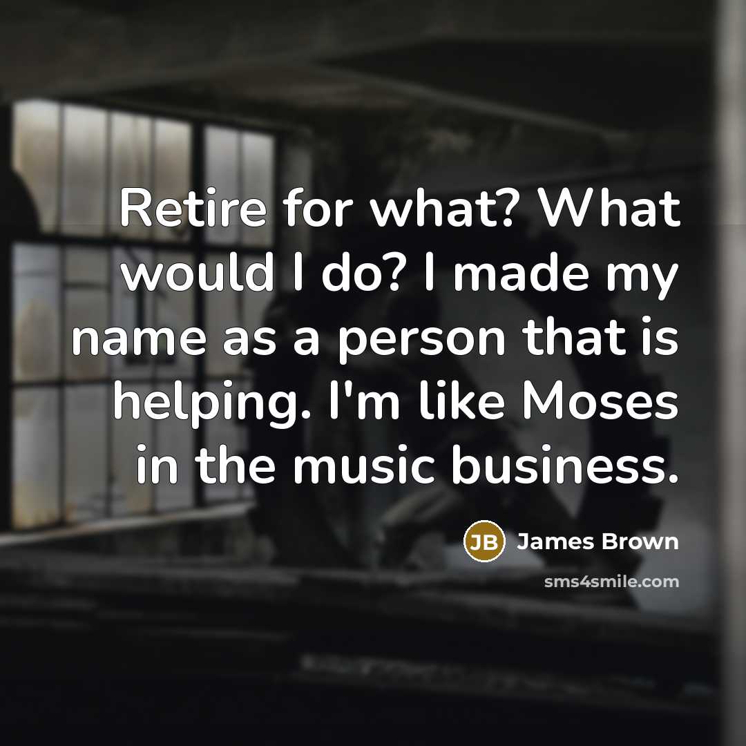 “Retire for what? What would I do? I made my…” quote by James Brown