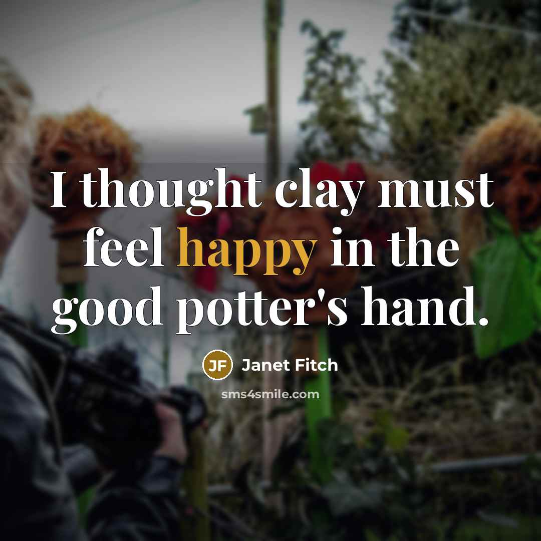 “I thought clay must feel happy in the good potter's…” quote by Janet Fitch