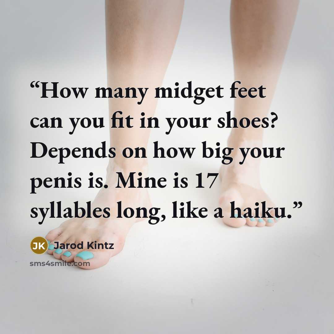 “How many midget feet can you fit in your shoes? Depends on how big your penis is. Mine is 17 syllables long, like a haiku.” quote by Jarod Kintz