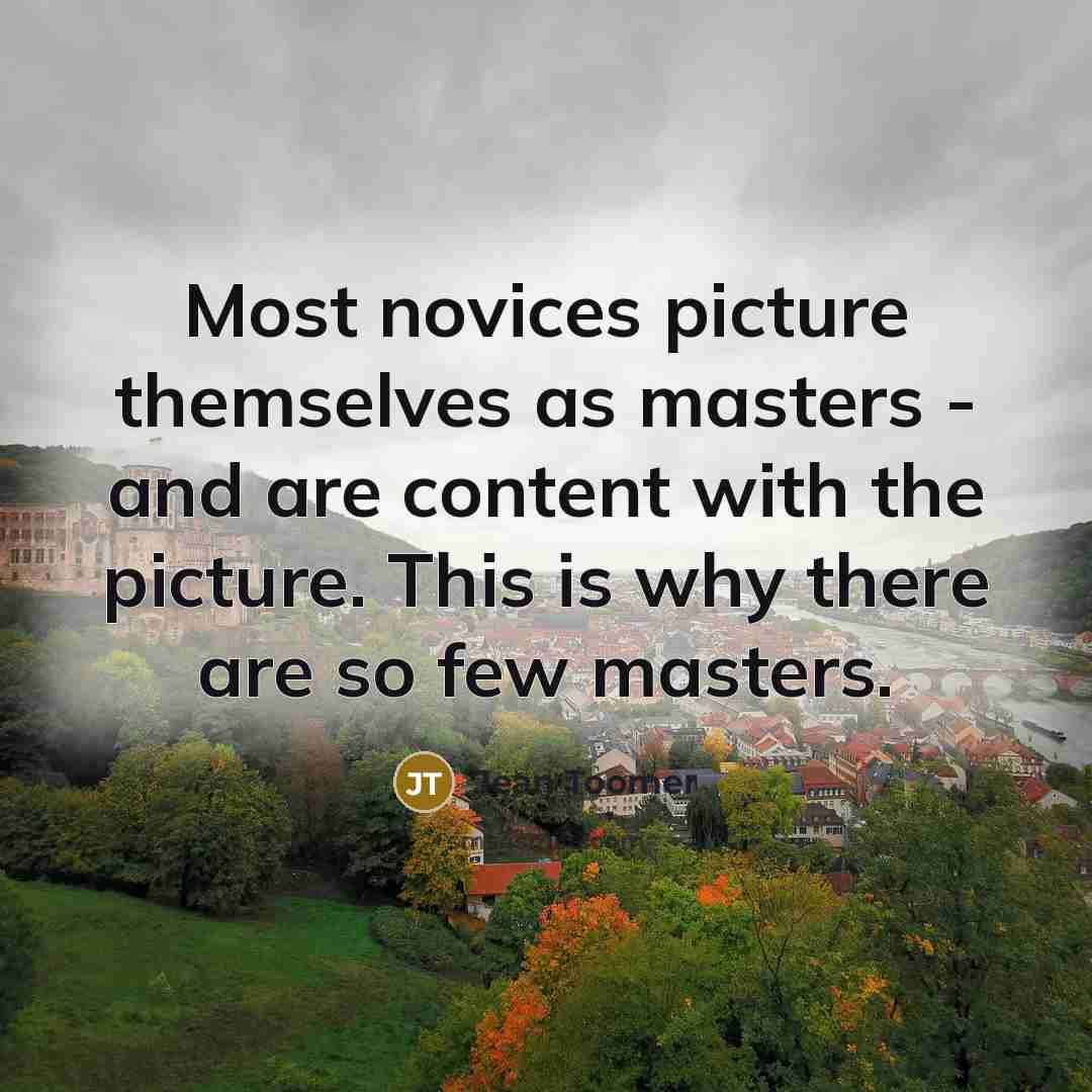 “Most novices picture themselves as masters - and are content…” quote by Jean Toomer