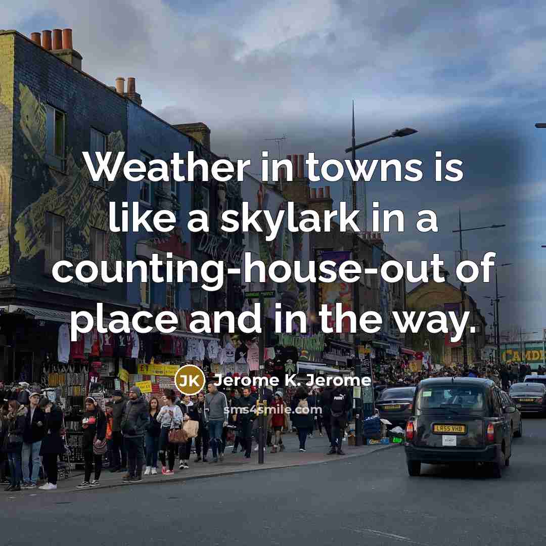 “Weather in towns is like a skylark in a counting-house-out…” quote by Jerome K. Jerome