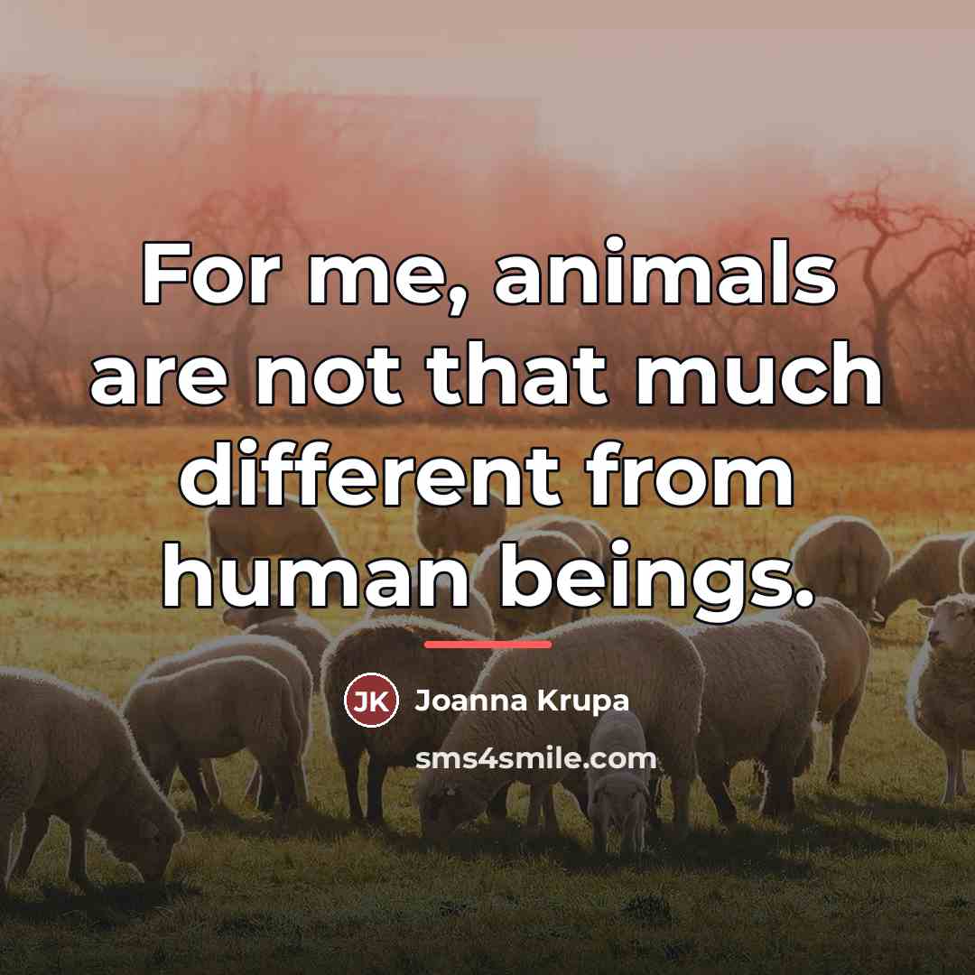 “For me, animals are not that much different from human…” quote by Joanna Krupa