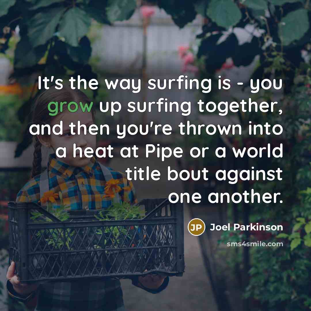 “It's the way surfing is - you grow up surfing…” quote by Joel Parkinson