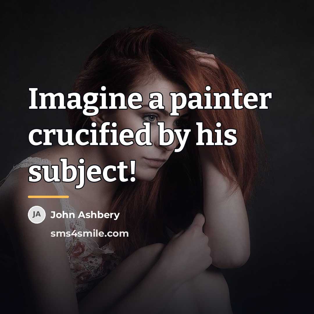 “Imagine a painter crucified by his subject!…” quote by John Ashbery