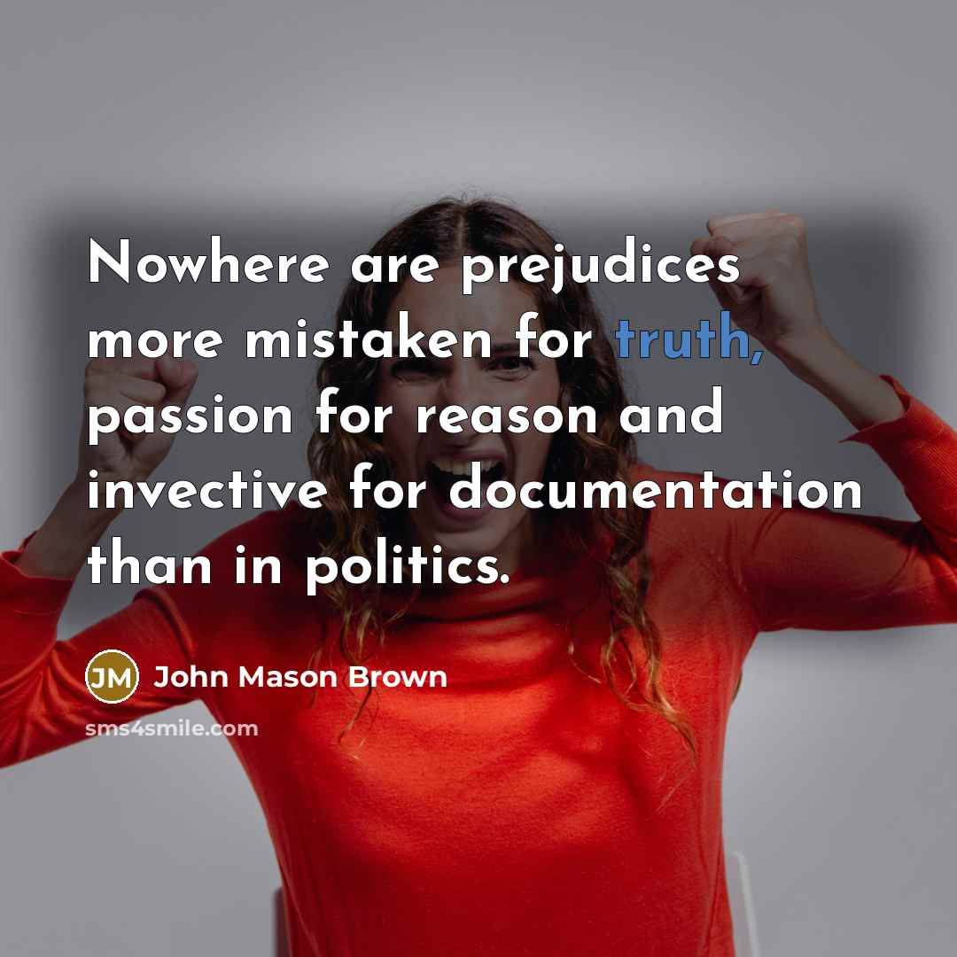 “Nowhere are prejudices more mistaken for truth, passion for reason…” quote by John Mason Brown