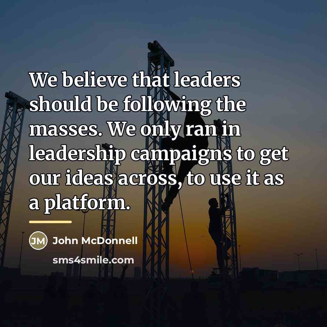 “We believe that leaders should be following the masses. We…” quote by John McDonnell