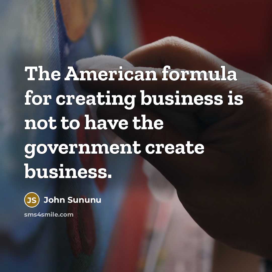 “The American formula for creating business is not to have…” quote by John Sununu