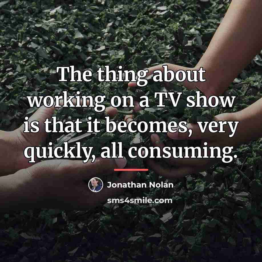“The thing about working on a TV show is that…” quote by Jonathan Nolan