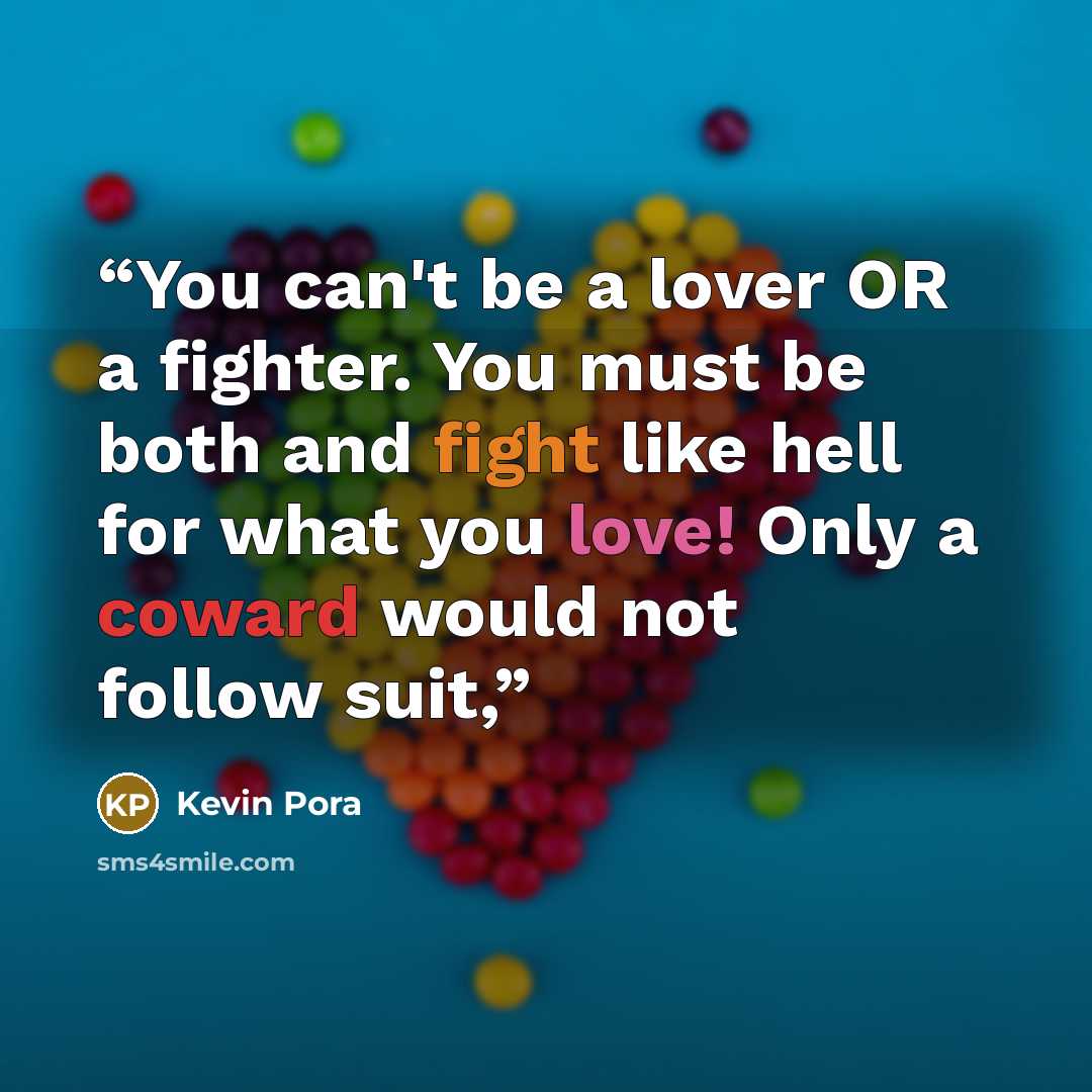 “You can't be a lover OR a fighter. You must be both and fight like hell for what you love! Only a coward would not follow suit,” quote by Kevin Pora