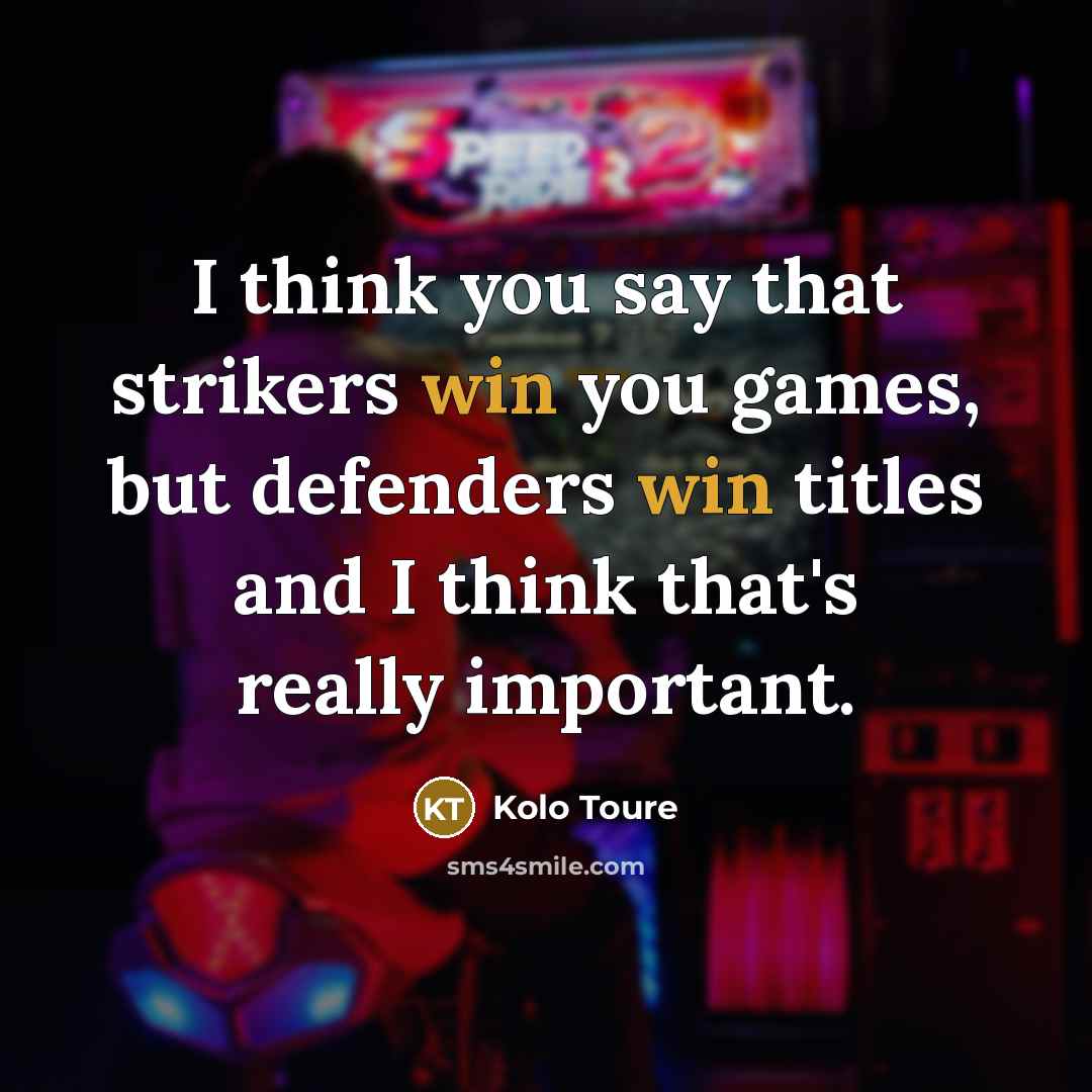 “I think you say that strikers win you games, but…” quote by Kolo Toure