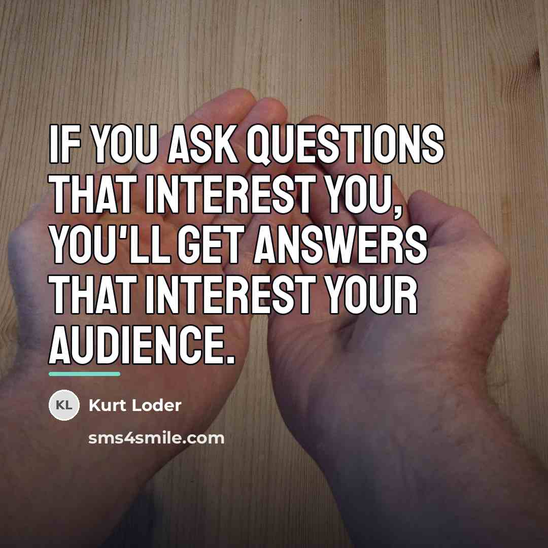 “If you ask questions that interest you, you'll get answers…” quote by Kurt Loder