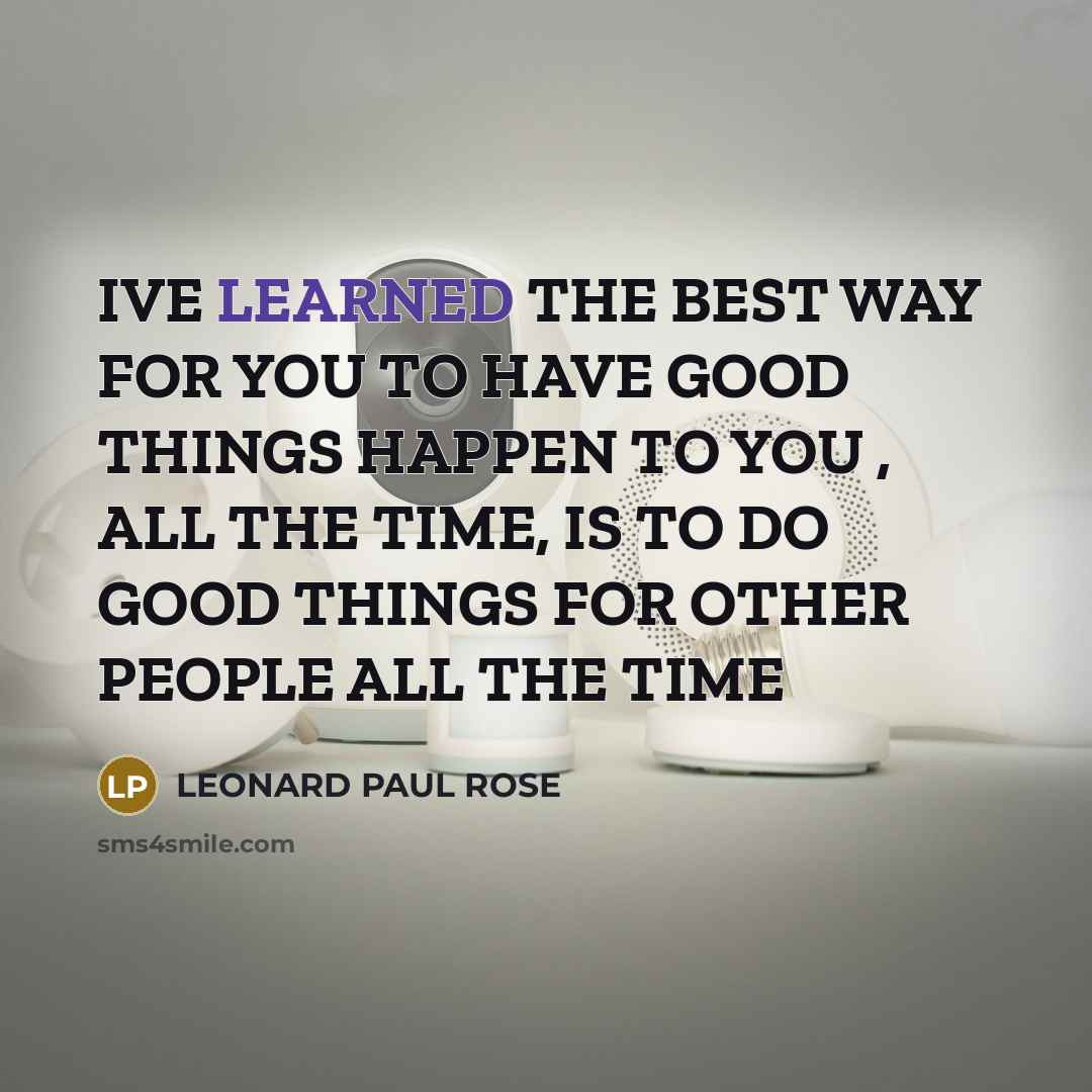 “IVE LEARNED THE BEST WAY FOR YOU TO HAVE GOOD…” quote by LEONARD PAUL ROSE