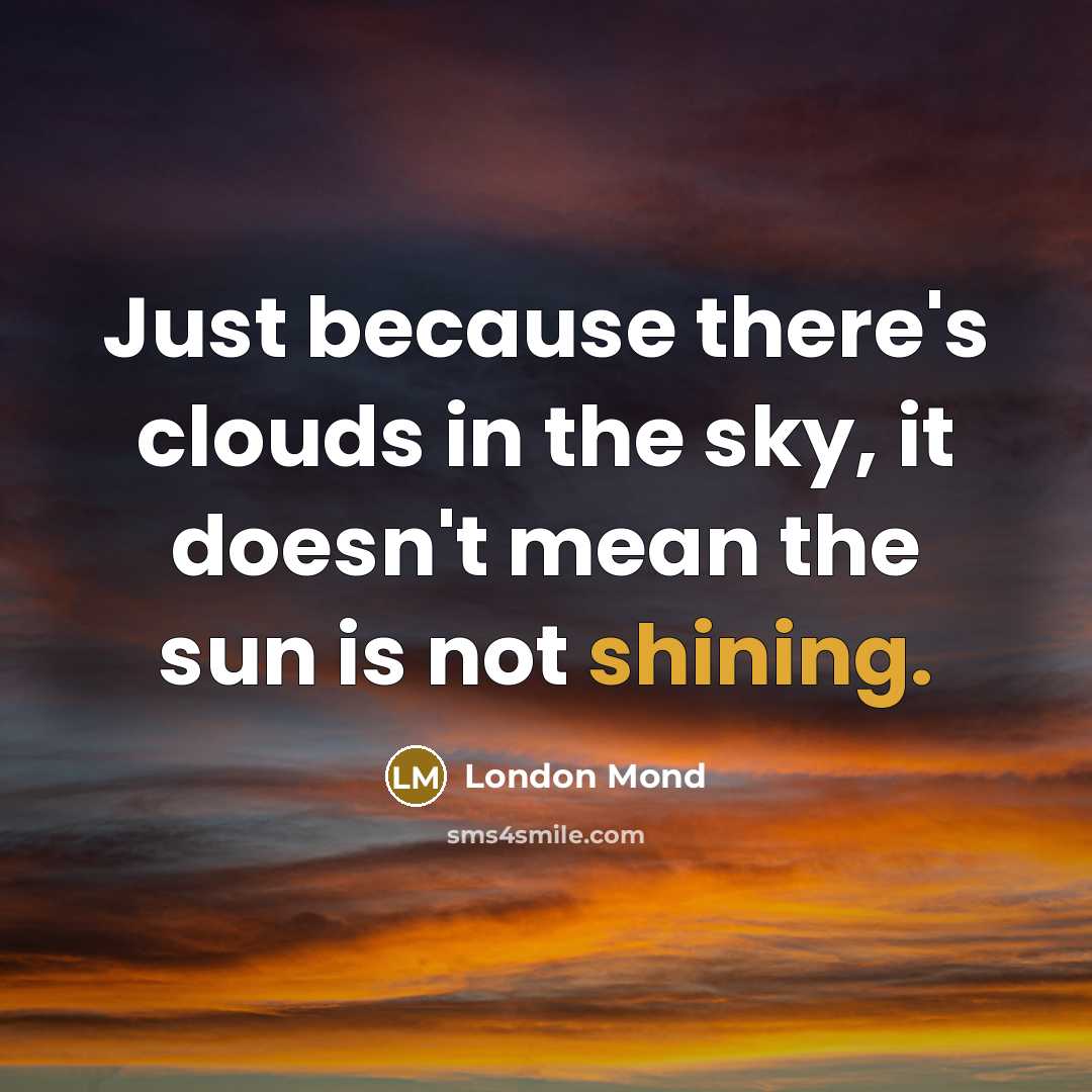 “Just because there's clouds in the sky, it doesn't mean the sun is not shining.” quote by London Mond