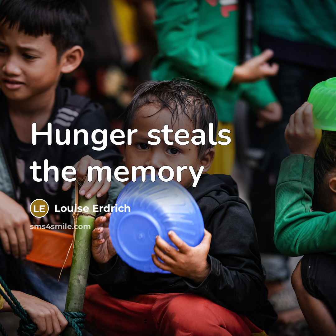 “Hunger steals the memory…” quote by Louise Erdrich