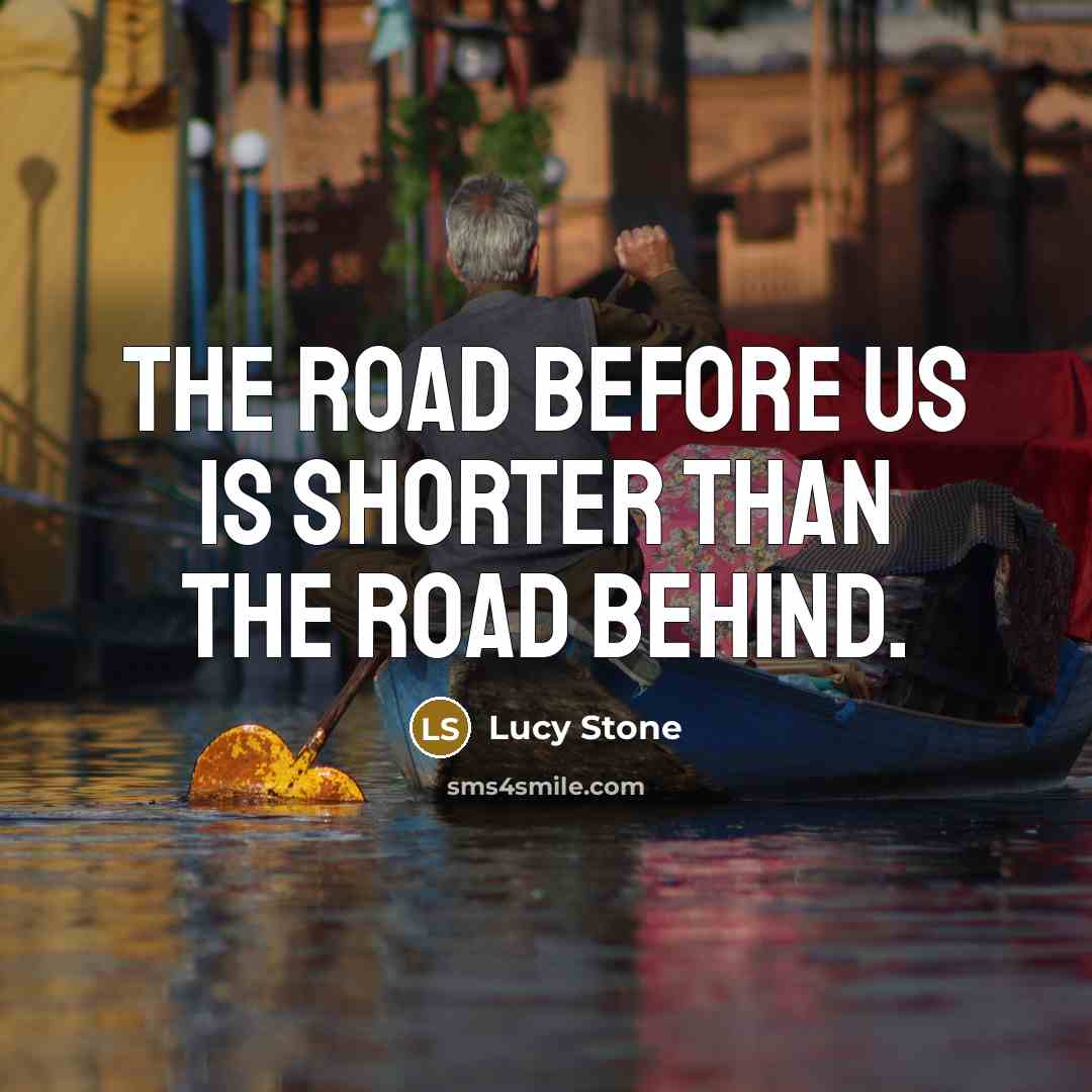 “The road before us is shorter than the road behind.…” quote by Lucy Stone