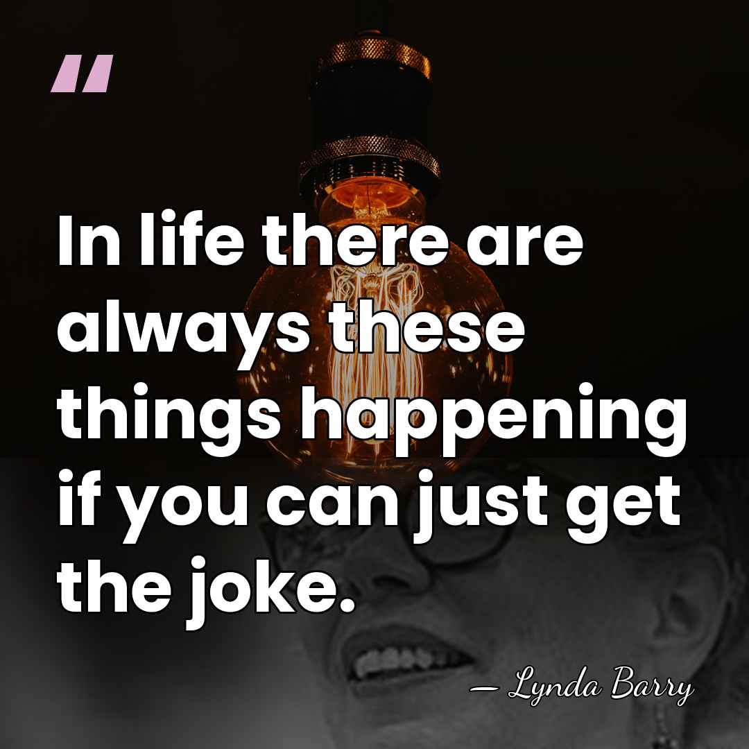 In life there are always these things happening if you can just&hellip; - Lynda Barry