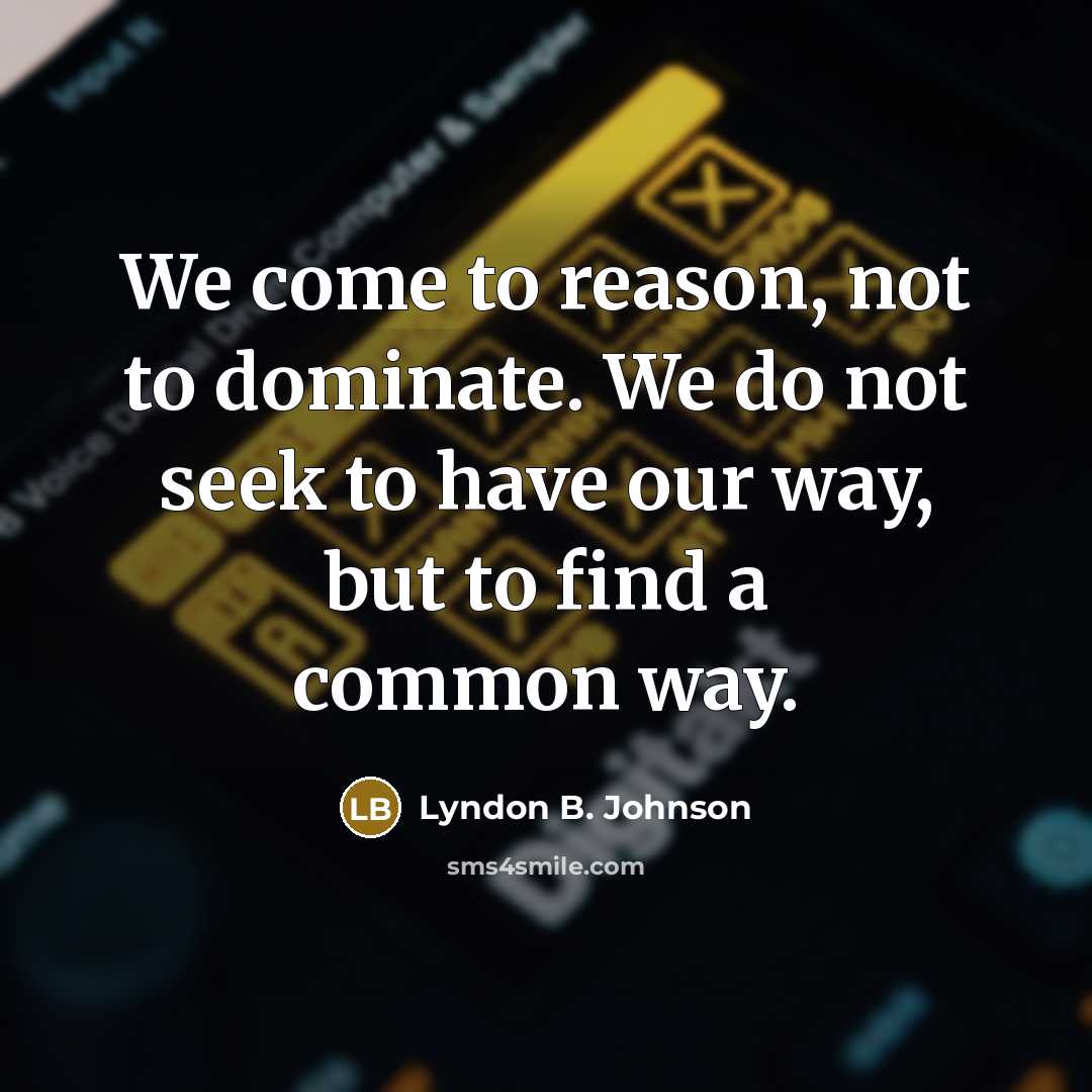 “We come to reason, not to dominate. We do not…” quote by Lyndon B. Johnson