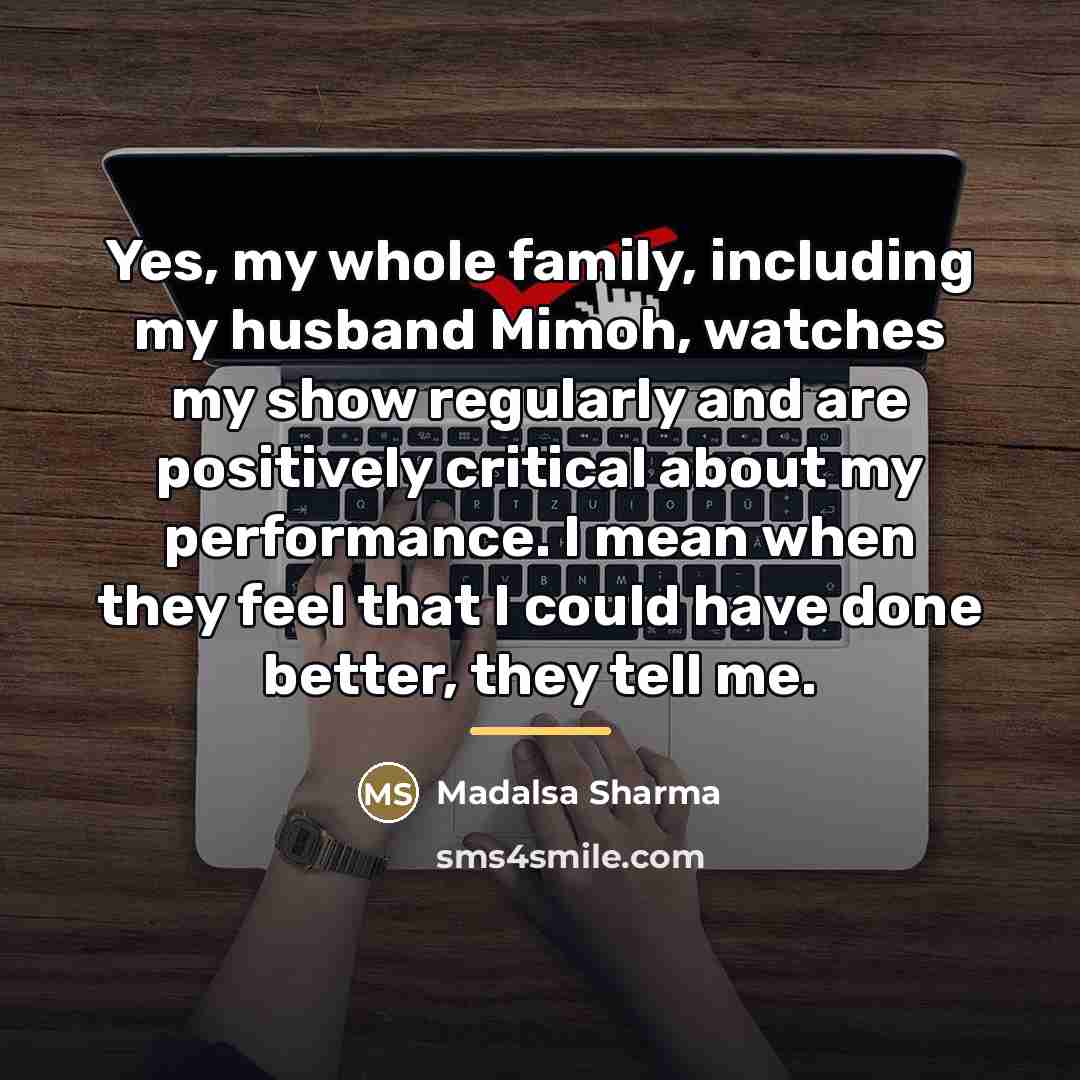 “Yes, my whole family, including my husband Mimoh, watches my…” quote by Madalsa Sharma