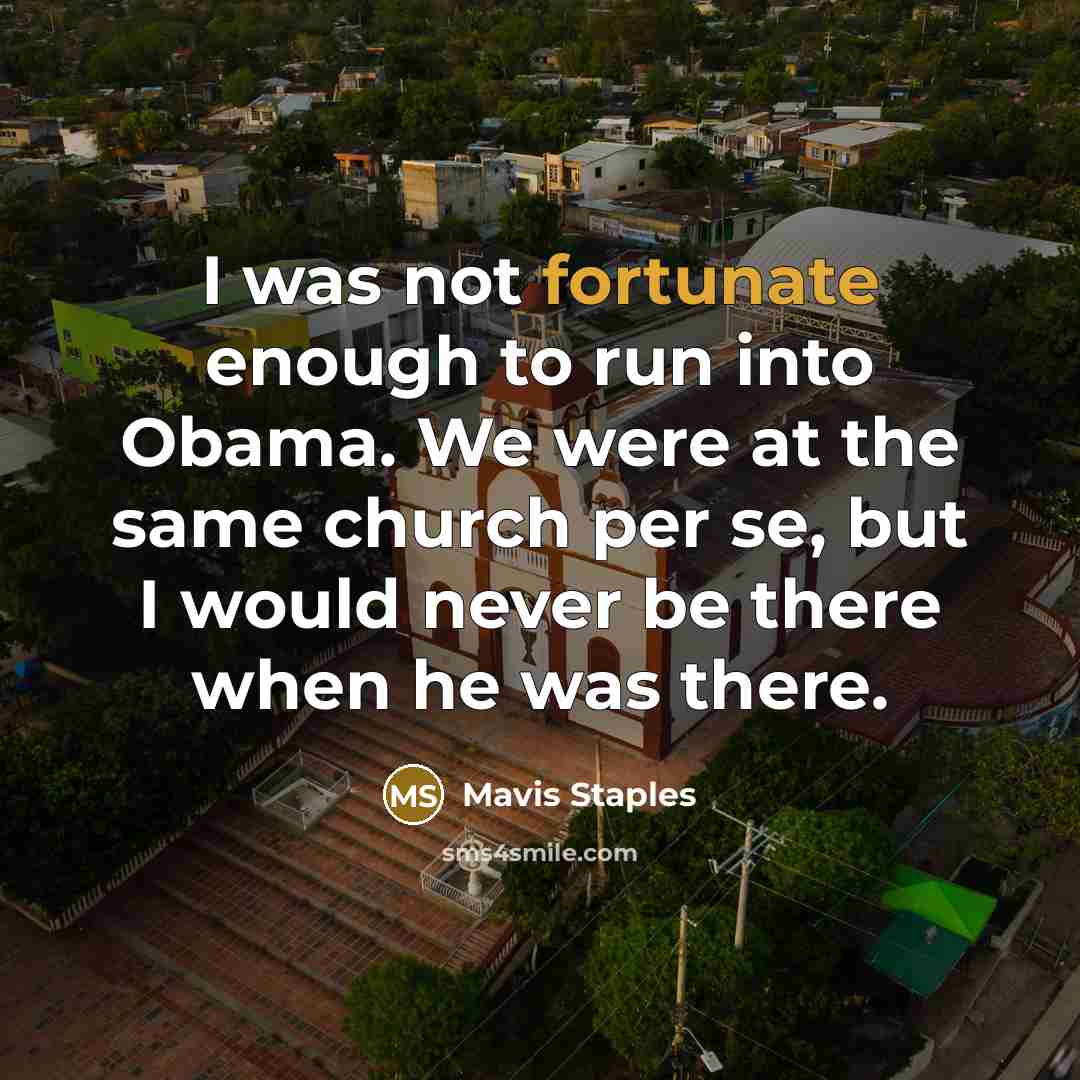 “I was not fortunate enough to run into Obama. We…” quote by Mavis Staples