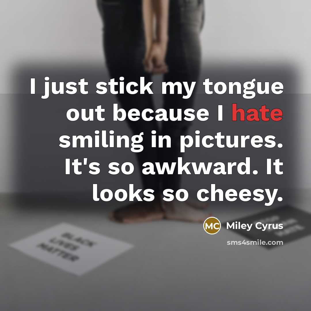 “I just stick my tongue out because I hate smiling…” quote by Miley Cyrus