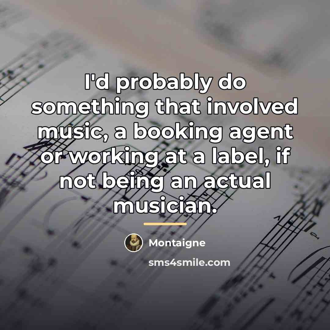 “I'd probably do something that involved music, a booking agent…” quote by Montaigne