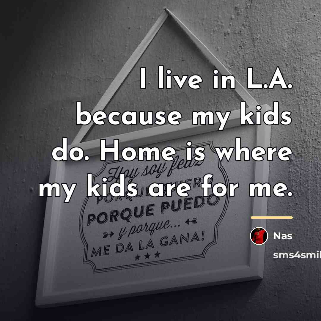 “I live in L.A. because my kids do. Home is…” quote by Nas