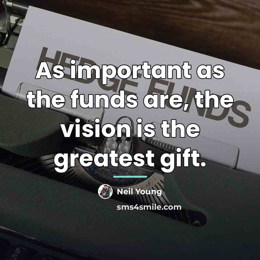 “As important as the funds are, the vision is the…” quote by Neil Young
