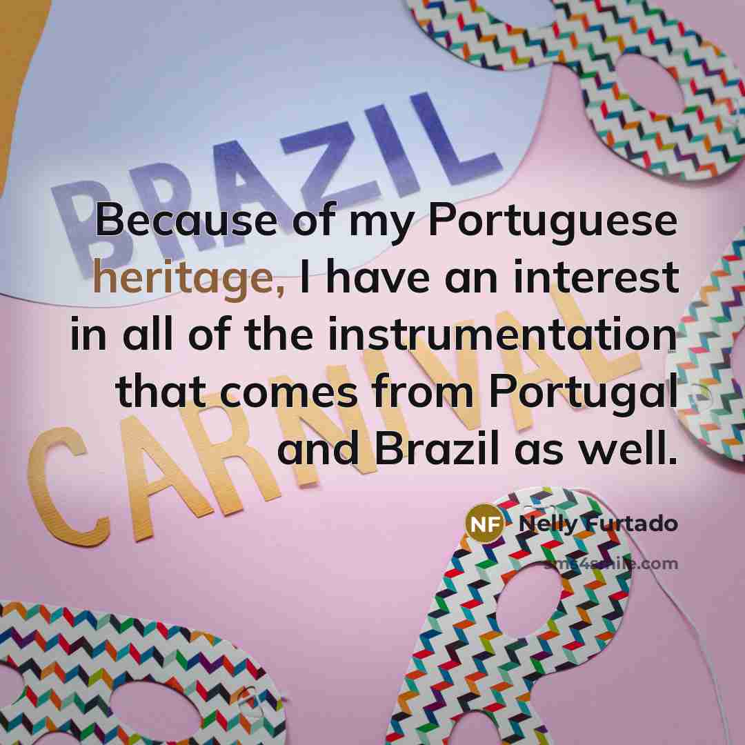 “Because of my Portuguese heritage, I have an interest in…” quote by Nelly Furtado