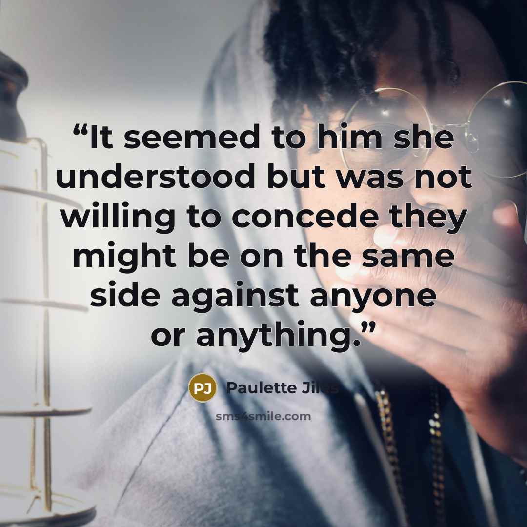 “It seemed to him she understood but was not willing to concede they might be on the same side against anyone or anything.” quote by Paulette Jiles